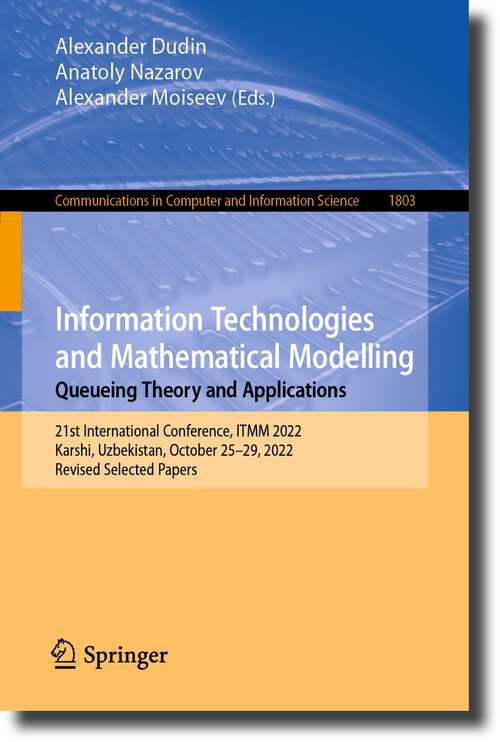 Book cover of Information Technologies and Mathematical Modelling. Queueing Theory and Applications: 21st International Conference, ITMM 2022, Karshi, Uzbekistan, October 25–29, 2022, Revised Selected Papers (1st ed. 2023) (Communications in Computer and Information Science #1803)