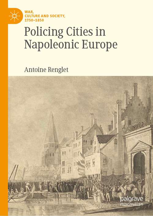 Book cover of Policing Cities in Napoleonic Europe (1st ed. 2023) (War, Culture and Society, 1750–1850)