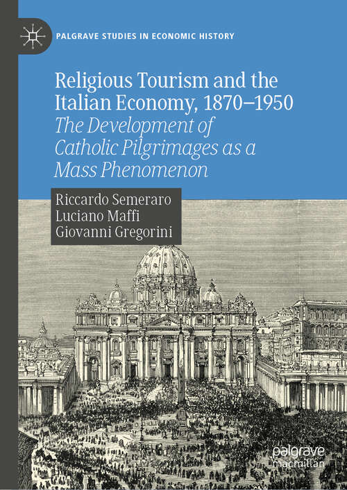 Book cover of Religious Tourism and the Italian Economy, 1870—1950: The Development of Catholic Pilgrimages as a Mass Phenomenon (Palgrave Studies in Economic History)