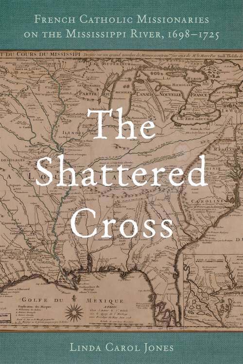 Book cover of The Shattered Cross: French Catholic Missionaries on the Mississippi River, 1698-1725