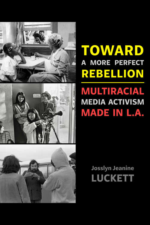 Book cover of Toward a More Perfect Rebellion: Multiracial Media Activism Made in L.A. (1)