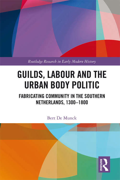 Guilds, Labour and the Urban Body Politic: Fabricating Community in the Southern Netherlands, 1300-1800