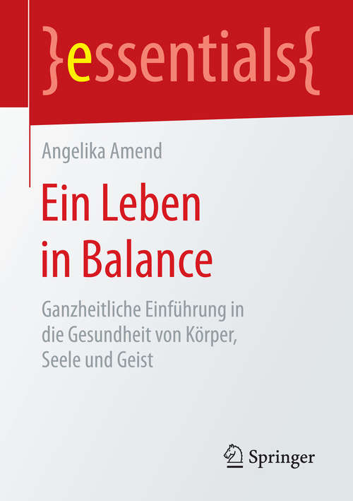 Book cover of Ein Leben in Balance: Ganzheitliche Einführung in die Gesundheit von Körper, Seele und Geist (essentials)