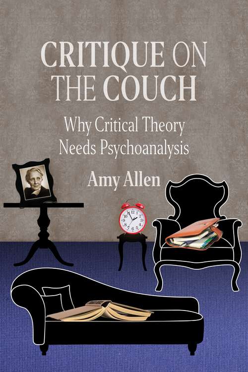 Critique on the Couch: Why Critical Theory Needs Psychoanalysis (New Directions in Critical Theory #73)