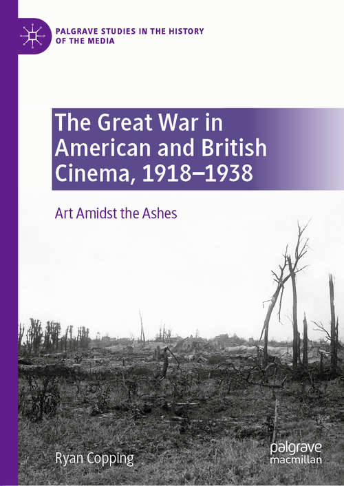 Book cover of The Great War in American and British Cinema, 1918–1938: Art Amidst the Ashes (1st ed. 2020) (Palgrave Studies in the History of the Media)