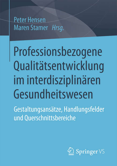 Book cover of Professionsbezogene Qualitätsentwicklung im interdisziplinären Gesundheitswesen: Gestaltungsansätze, Handlungsfelder und Querschnittsbereiche (1. Aufl. 2018)