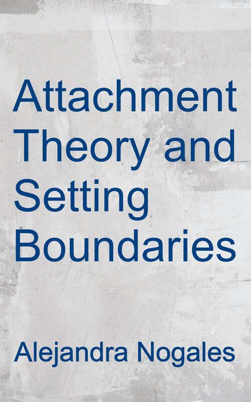 Book cover of Attachment Theory and Setting Boundaries: Understanding your own Attachment Style and How to Set Clear, Firm, and Healthy Boundaries with Yourself and Others to Move Toward a Secure Attachment