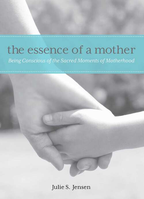 Book cover of Essence of a Mother: Being Conscious Of The Sacred Moments Of Motherhood
