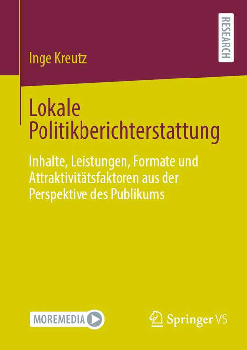Book cover of Lokale Politikberichterstattung: Inhalte, Leistungen, Formate und Attraktivitätsfaktoren aus der Perspektive des Publikums (1. Aufl. 2024)