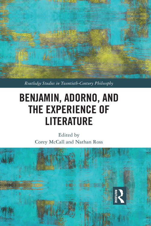 Benjamin, Adorno, and the Experience of Literature (Routledge Studies in Twentieth-Century Philosophy)