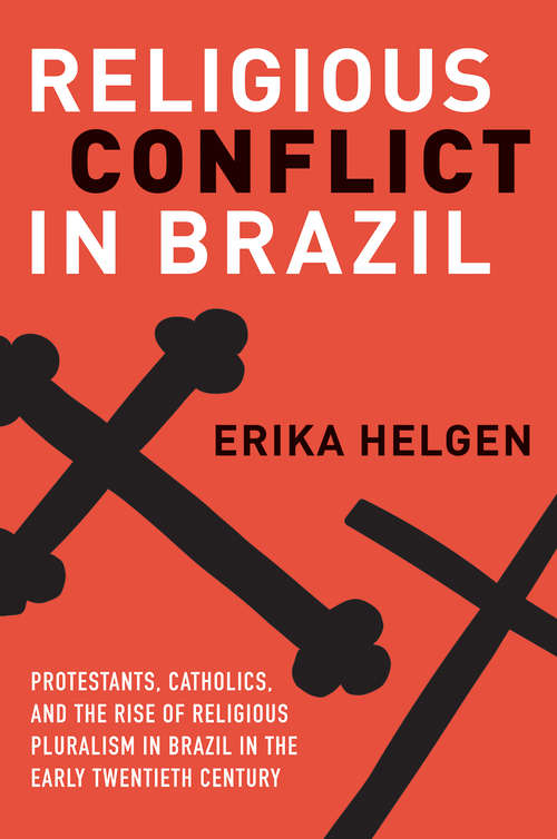 Book cover of Religious Conflict in Brazil: Protestants, Catholics, and the Rise of Religious Pluralism in the Early Twentieth Century