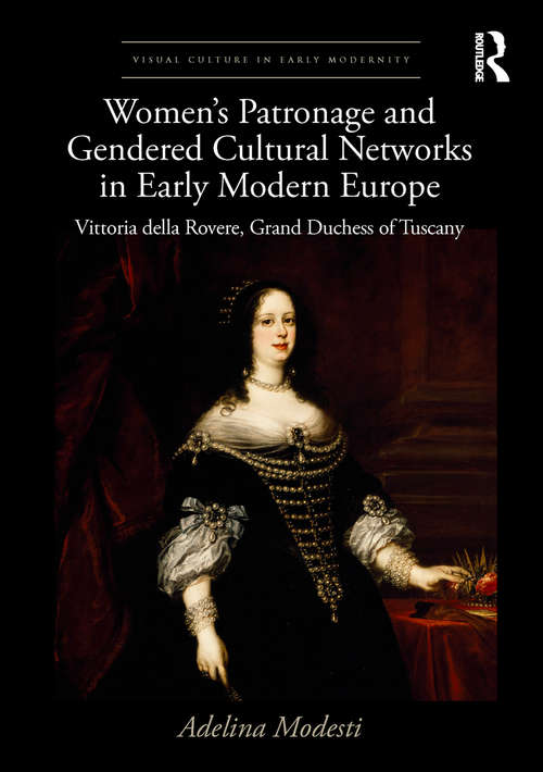 Book cover of Women’s Patronage and Gendered Cultural Networks in Early Modern Europe: Vittoria della Rovere, Grand Duchess of Tuscany (Visual Culture in Early Modernity)
