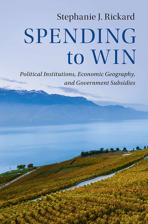 Book cover of Spending to Win: Electoral Institutions, Economic Geography, And Subsidies (Political Economy Of Institutions And Decisions)