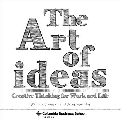 The Art of Ideas: Creative Thinking for Work and Life (Columbia Business School Publishing Ser.)