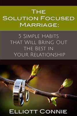 Book cover of The Solution Focused Marriage: 5 Simple Habits That Will Bring Out the Best in Your Relationship