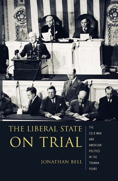 Book cover of The Liberal State on Trial: The Cold War and American Politics in the Truman Years