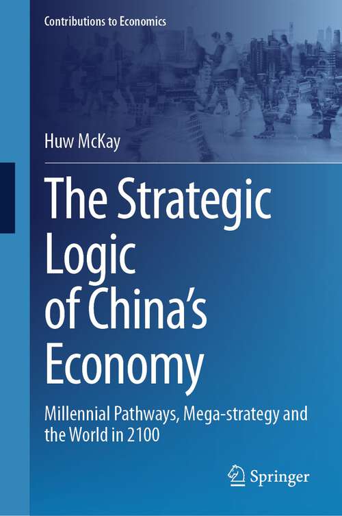 Book cover of The Strategic Logic of China’s Economy: Millennial Pathways, Mega-strategy and the World in 2100 (1st ed. 2024) (Contributions to Economics)