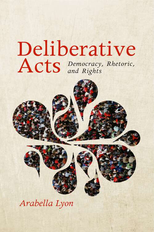 Book cover of Deliberative Acts: Democracy, Rhetoric, and Rights (Rhetoric and Democratic Deliberation #7)