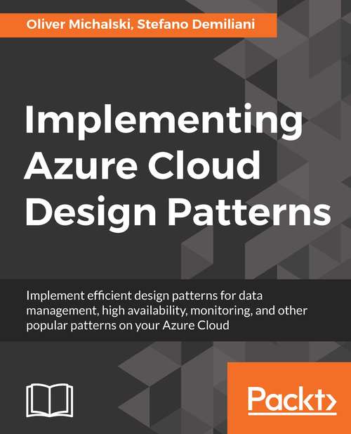 Implementing Azure Cloud Design Patterns: Implement efficient design patterns for data management, high availability, monitoring and other popular patterns on your Azure Cloud