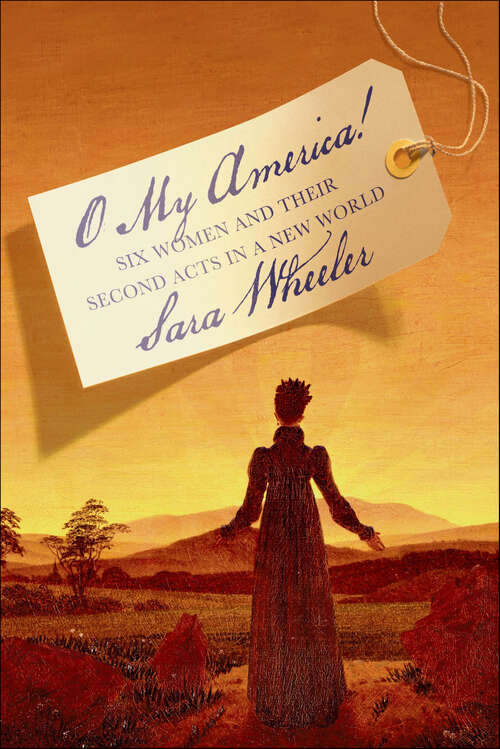 Book cover of O My America!: Six Women and Their Second Acts in a New World