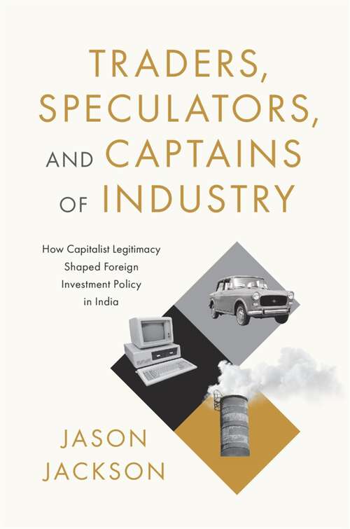 Book cover of Traders, Speculators, and Captains of Industry: How Capitalist Legitimacy Shaped Foreign Investment Policy in India