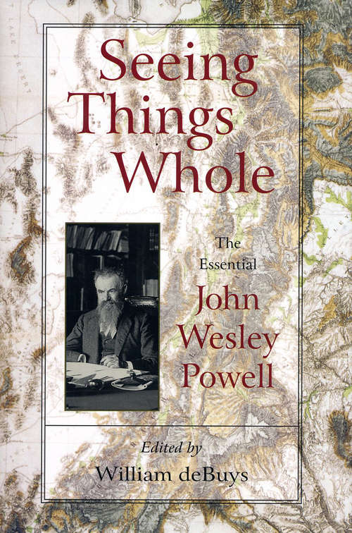 Seeing Things Whole: The Essential John Wesley Powell (Pioneers of Conservation)