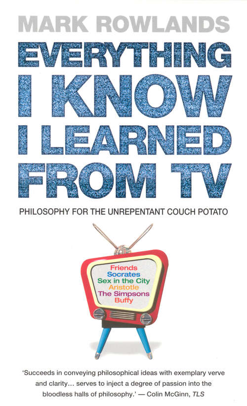 Book cover of Everything I Know I Learned From TV: Philosophy For the Unrepentant Couch Potato