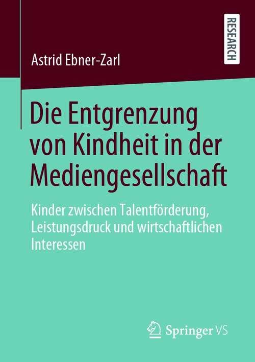 Book cover of Die Entgrenzung von Kindheit in der Mediengesellschaft: Kinder zwischen Talentförderung, Leistungsdruck und wirtschaftlichen Interessen (1. Aufl. 2021)