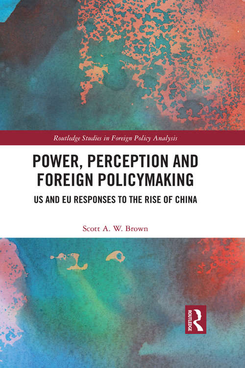 Power, Perception and Foreign Policymaking: US and EU Responses to the Rise of China (Routledge Studies in Foreign Policy Analysis)