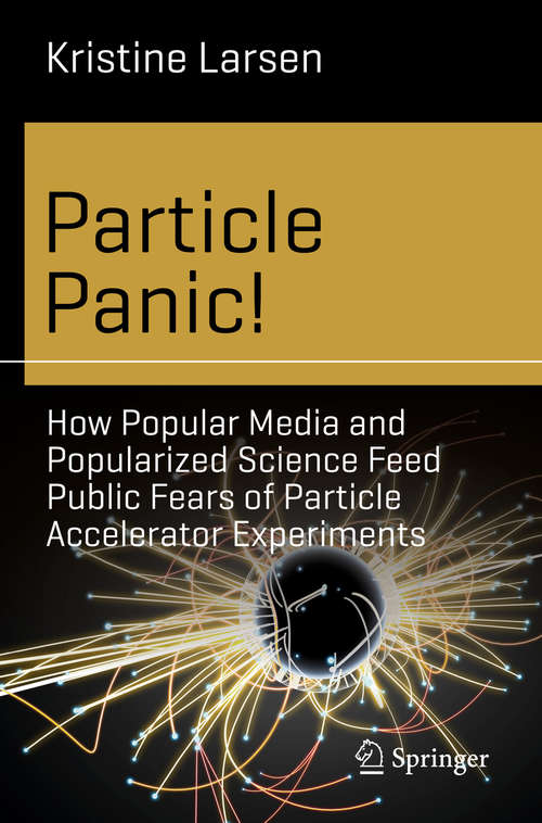 Book cover of Particle Panic!: How Popular Media and Popularized Science Feed Public Fears of Particle Accelerator Experiments (1st ed. 2019) (Science and Fiction)