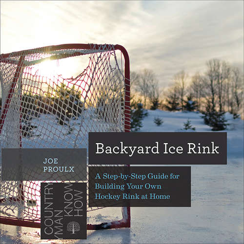 Book cover of Backyard Ice Rink: A Step-by-Step Guide for Building Your Own Hockey Rink at Home (Countryman Know How)