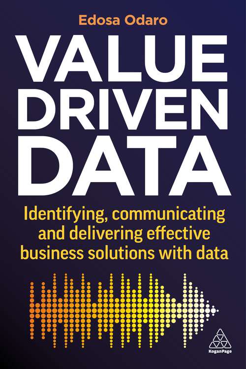 Book cover of Value-Driven Data: Identifying, Communicating and Delivering Effective Business Solutions with Data