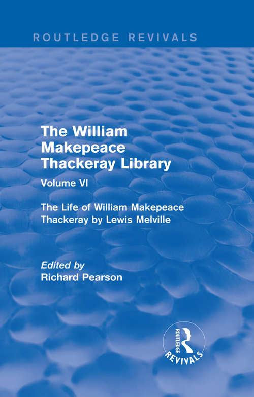 The William Makepeace Thackeray Library: Volume VI - The Life of William Makepeace Thackeray by Lewis Melville (Routledge Revivals: The William Makepeace Thackeray Library)