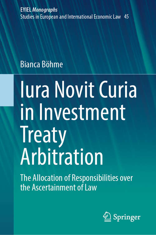 Book cover of Iura Novit Curia in Investment Treaty Arbitration: The Allocation of Responsibilities over the Ascertainment of Law (European Yearbook of International Economic Law #45)