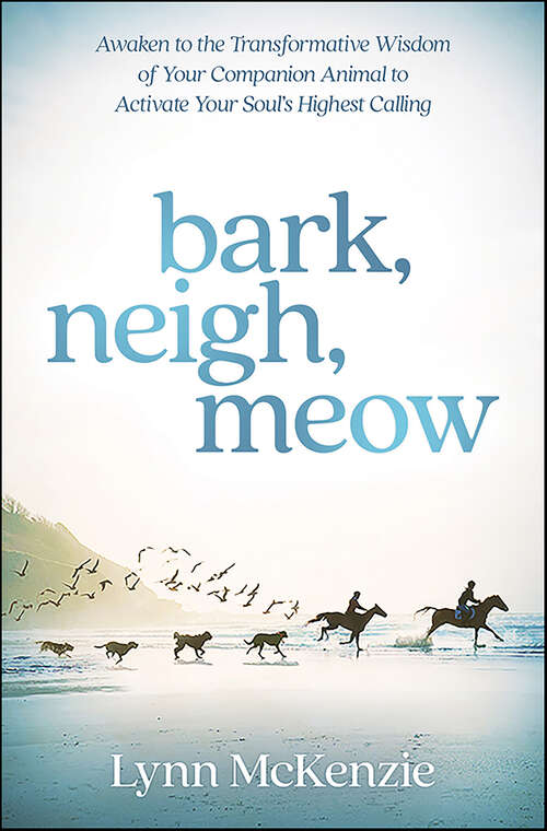 Book cover of Bark, Neigh, Meow: Awaken to the Transformative Wisdom of Your Companion Animal to Activate Your Soul's Highest Calling