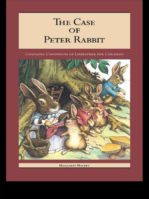 The Case of Peter Rabbit: Changing Conditions of Literature for Children (Children's Literature and Culture #7)