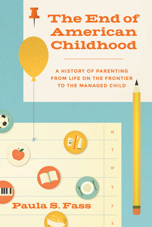 The End of American Childhood: A History of Parenting from Life on the Frontier to the Managed Child