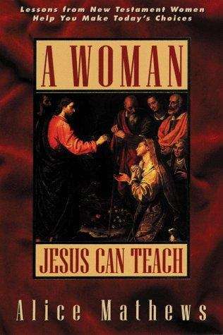 Book cover of A woman Jesus Can Teach: Lessons from New Testament Women Help You Make Today's Choices