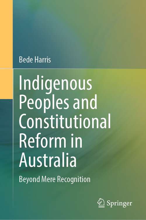 Book cover of Indigenous Peoples and Constitutional Reform in Australia: Beyond Mere Recognition (1st ed. 2024)