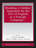Building a Validity Argument for the Test of  English as a Foreign Language™ (ESL & Applied Linguistics Professional Series)