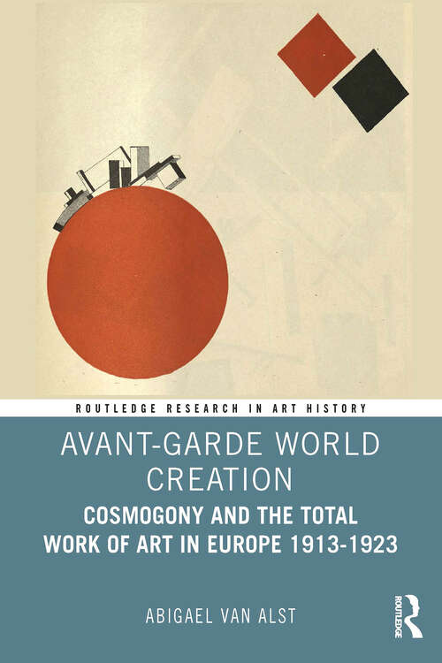 Book cover of Avant-Garde World Creation: Cosmogony and the Total Work of Art in Europe 1913-1923 (1) (Routledge Research in Art History)