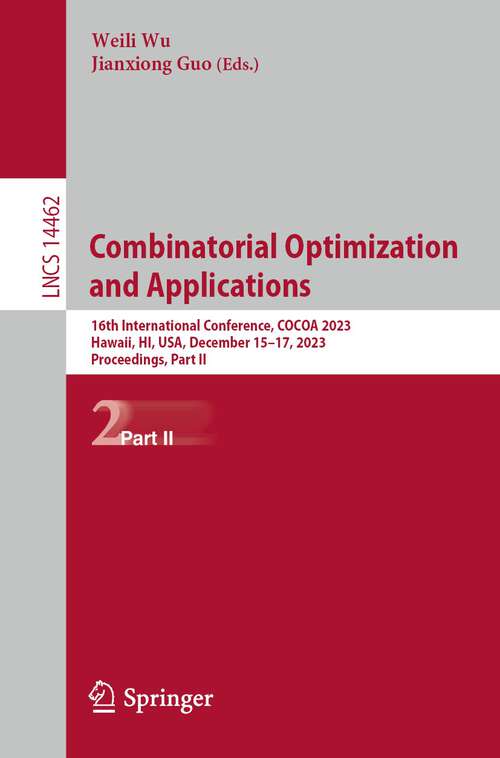 Book cover of Combinatorial Optimization and Applications: 17th International Conference, COCOA 2023, Hawaii, HI, USA, December 15–17, 2023, Proceedings, Part II (1st ed. 2024) (Lecture Notes in Computer Science #14462)