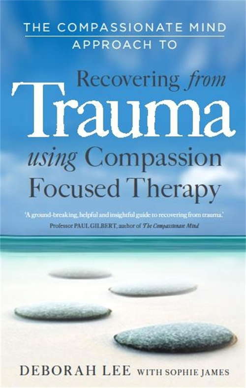 The Compassionate Mind Approach to Recovering from Trauma: Using Compassion Focused Therapy (Compassion Focused Therapy)