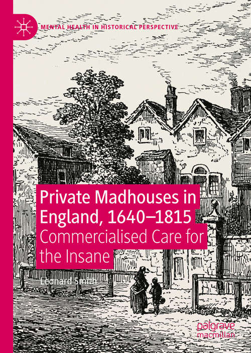 Private Madhouses in England, 1640–1815: Commercialised Care for the Insane (Mental Health in Historical Perspective)