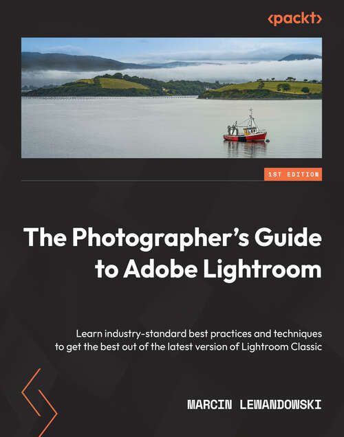 Book cover of The Photographer's Guide to Adobe Lightroom: Learn industry-standard best practices and techniques to get the best out of the latest version of Lightroom Classic