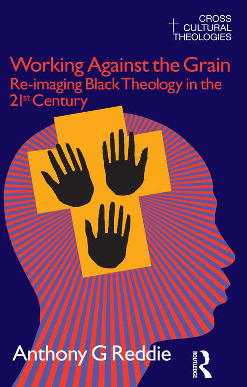 Working Against the Grain: Re-Imaging Black Theology in the 21st Century (Cross Cultural Theologies Ser.)
