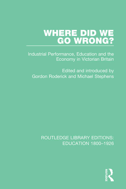 Where Did We Go Wrong?: Industrial Performance, Education and the Economy in Victorian Britain (Routledge Library Editions: Education 1800-1926 #12)
