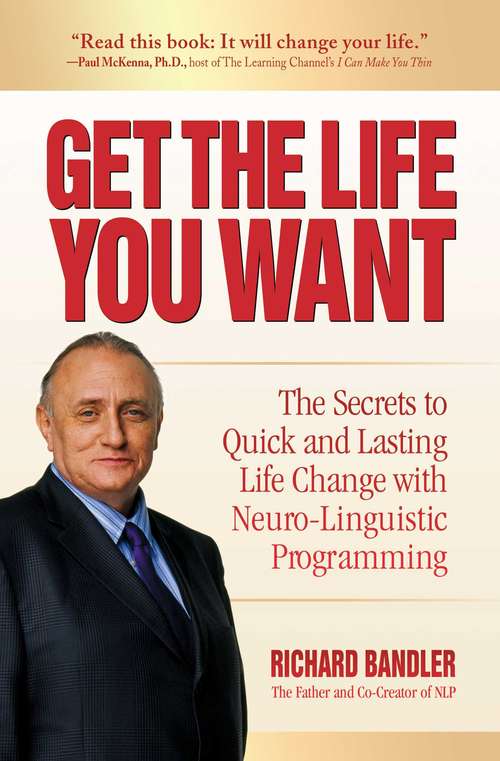 Book cover of Get the Life You Want: The Secrets to Quick and Lasting Life Change with Neuro-Linguistic Programming