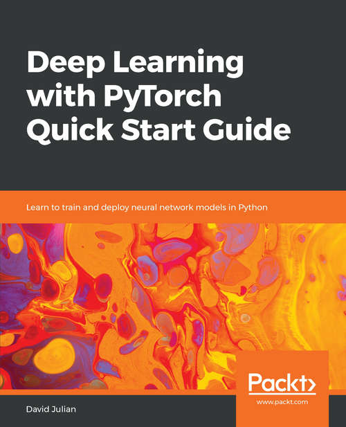 Deep Learning with PyTorch Quick Start Guide: Learn to train and deploy neural network models in Python