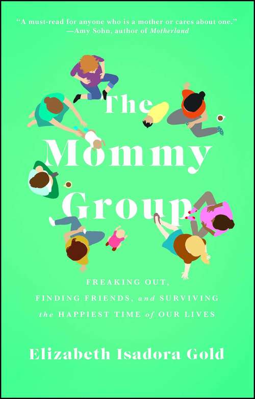 Book cover of The Mommy Group: Freaking Out, Finding Friends, and Surviving the Happiest Time of Our Lives